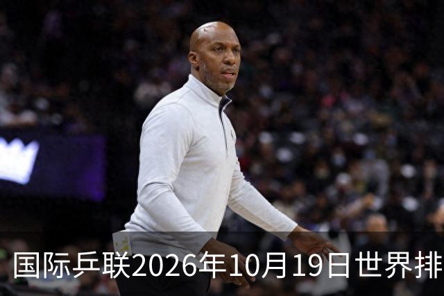 国际乒联2026年10月19日世界排名，王楚钦第五，林诗栋第九